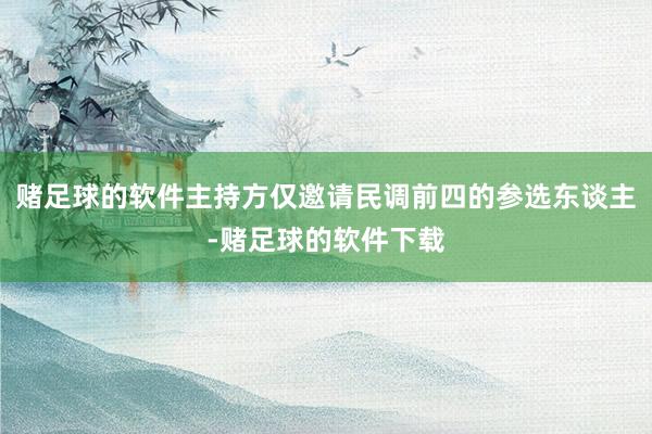 赌足球的软件主持方仅邀请民调前四的参选东谈主-赌足球的软件下载