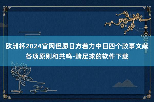 欧洲杯2024官网但愿日方着力中日四个政事文献各项原则和共鸣-赌足球的软件下载