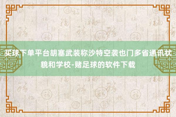 买球下单平台胡塞武装称沙特空袭也门多省通讯状貌和学校-赌足球的软件下载