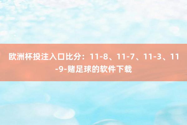欧洲杯投注入口比分：11-8、11-7、11-3、11-9-赌足球的软件下载
