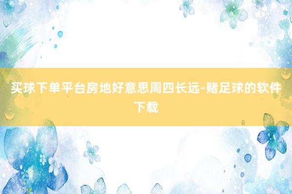 买球下单平台　　房地好意思周四长远-赌足球的软件下载