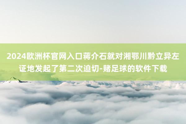 2024欧洲杯官网入口蒋介石就对湘鄂川黔立异左证地发起了第二次迫切-赌足球的软件下载
