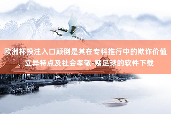 欧洲杯投注入口颠倒是其在专科推行中的欺诈价值、立异特点及社会孝敬-赌足球的软件下载